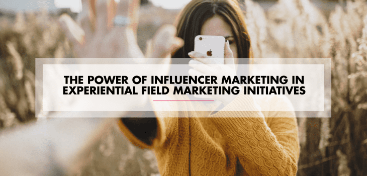 The Power of Influencer Marketing in Experiential Field Marketing Initiatives