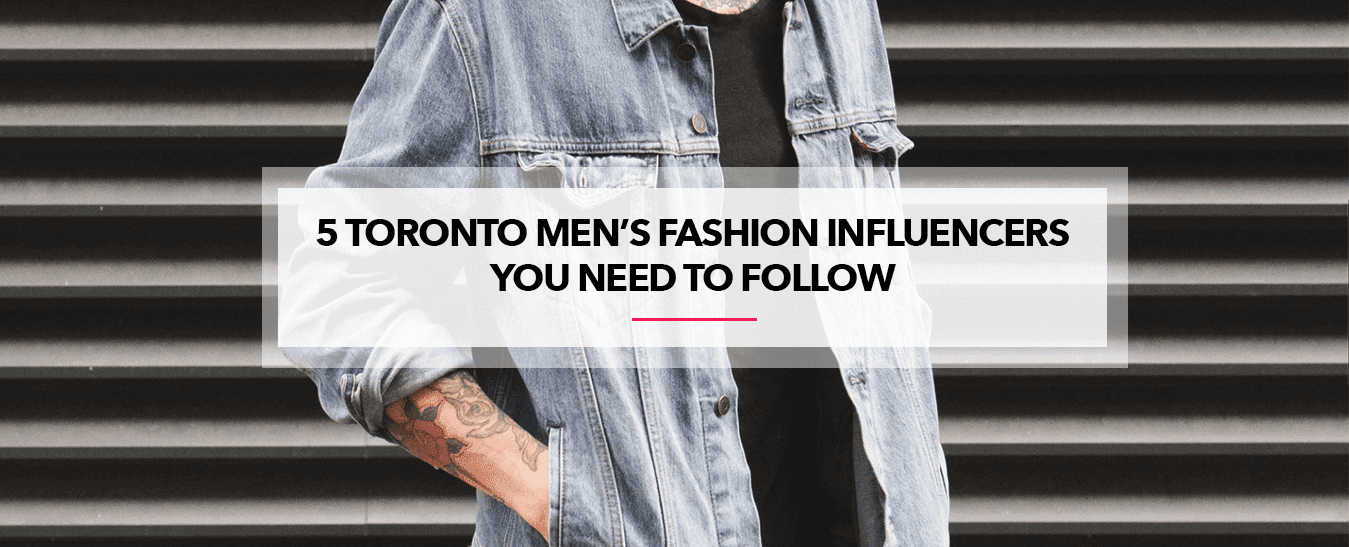 5 Toronto Men’s Fashion Influencers To Follow