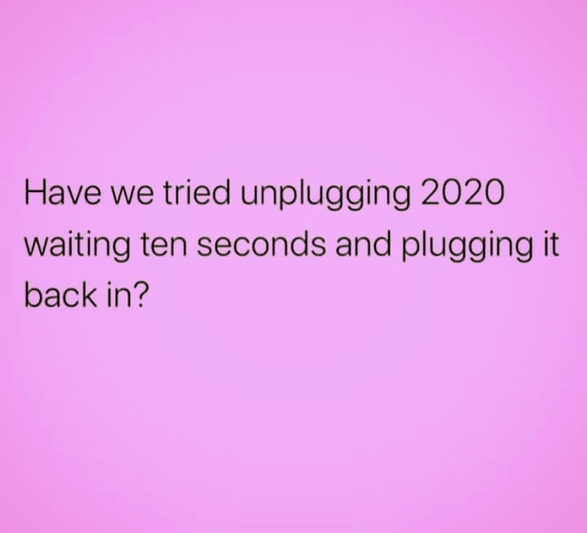 Meme that reads “Have we tried unplugging 2020 waiting ten seconds and plugging it back in?”
